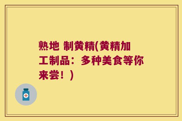 熟地 制黄精(黄精加工制品：多种美食等你来尝！)