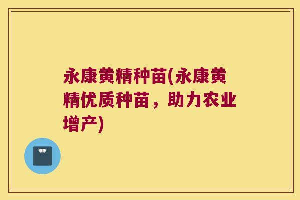 永康黄精种苗(永康黄精优质种苗，助力农业增产)