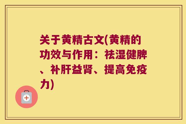 关于黄精古文(黄精的功效与作用：祛湿健脾、补益、提高力)