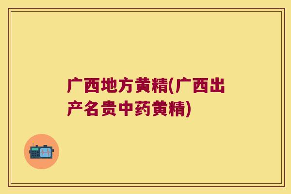 广西地方黄精(广西出产名贵黄精) 广西地方黄精(广西出产名贵黄精)