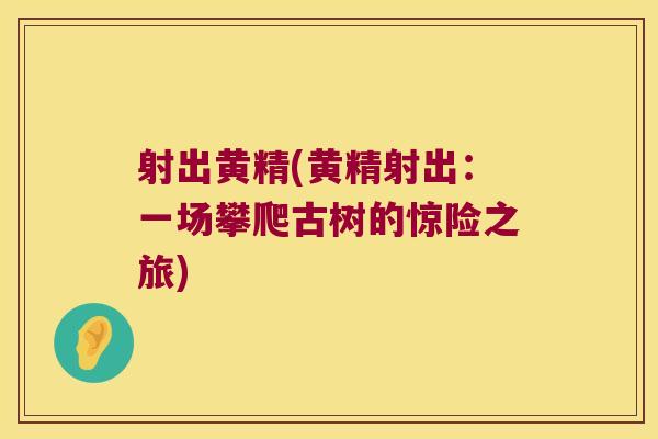 射出黄精(黄精射出：一场攀爬古树的惊险之旅)