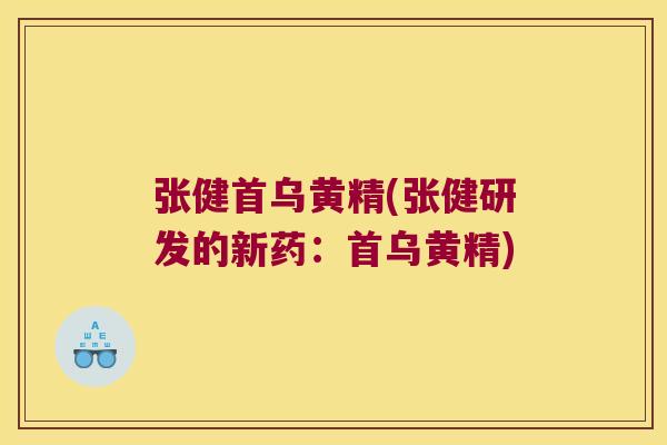 张健首乌黄精(张健研发的新药:首乌黄精) 张健首乌黄精(张健研发的新药:首乌黄精)