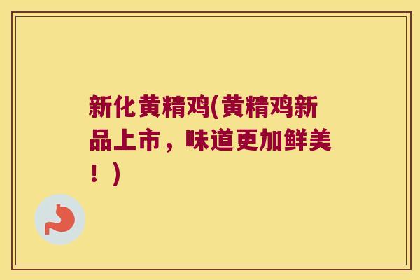 新化黄精鸡(黄精鸡新品上市，味道更加鲜美！)