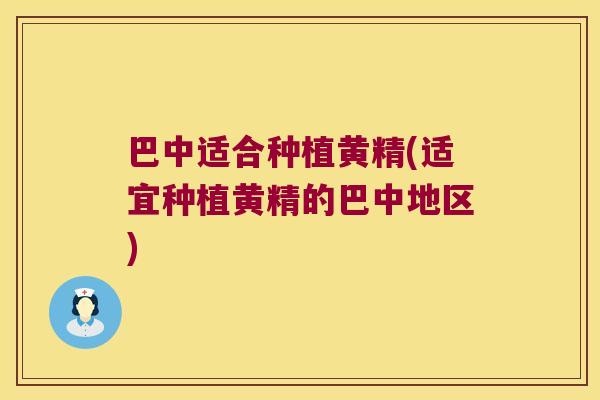 巴中适合种植黄精(适宜种植黄精的巴中地区) 巴中适合种植黄精(适宜种植黄精的巴中地区)