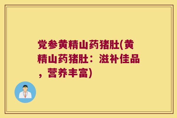 党参黄精山药猪肚(黄精山药猪肚：滋补佳品，营养丰富)