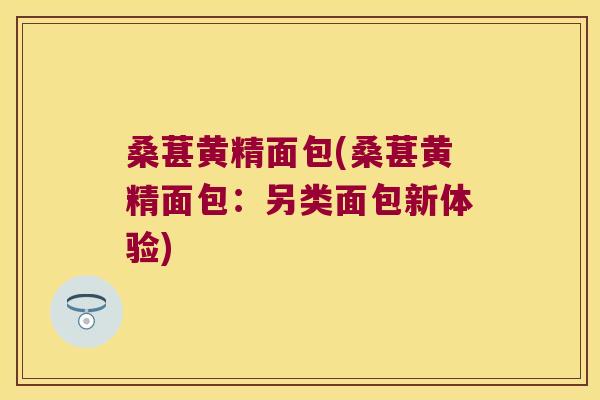 桑葚黄精面包(桑葚黄精面包:另类面包新体验) 桑葚黄精面包(桑葚黄精面包:另类面包新体验)