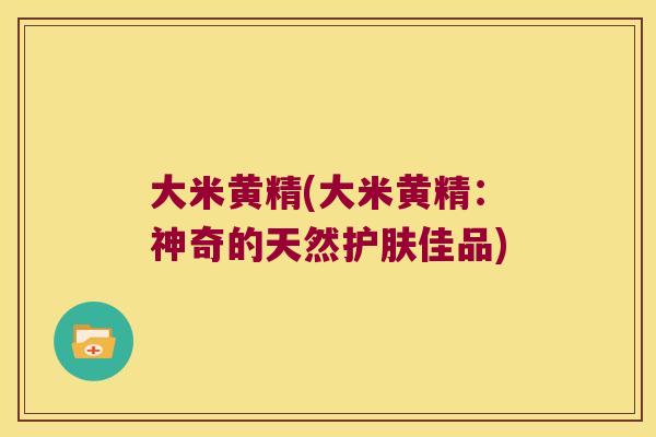 大米黄精(大米黄精：神奇的天然护肤佳品)