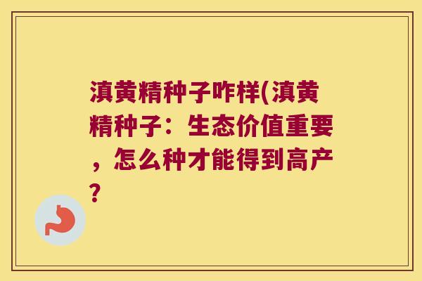 滇黄精种子咋样(滇黄精种子:生态价值重要,怎么种才能得到高产? 滇黄精种子咋样(滇黄精种子:生态价值重要,怎么种才能得到高产?