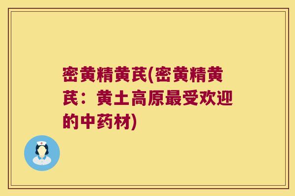 密黄精黄芪(密黄精黄芪：黄土高原受欢迎的材)