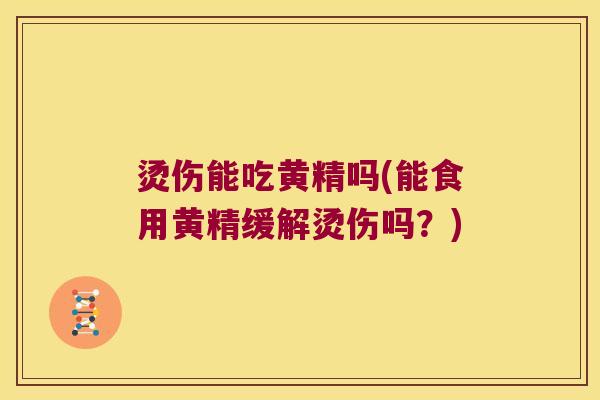 烫伤能吃黄精吗(能食用黄精缓解烫伤吗?) 烫伤能吃黄精吗(能食用黄精缓解烫伤吗?)