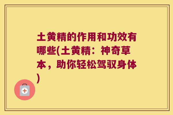 土黄精的作用和功效有哪些(土黄精：神奇草本，助你轻松驾驭身体)