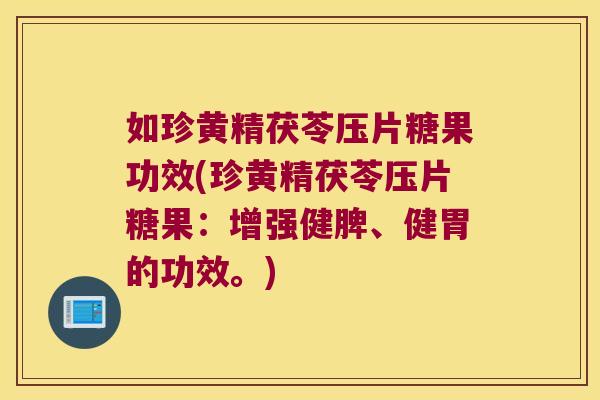 如珍黄精茯苓压片糖果功效(珍黄精茯苓压片糖果:增强健脾、健胃的功效。) 如珍黄精茯苓压片糖果功效(珍黄精茯苓压片糖果:增强健脾、健胃的功效。)