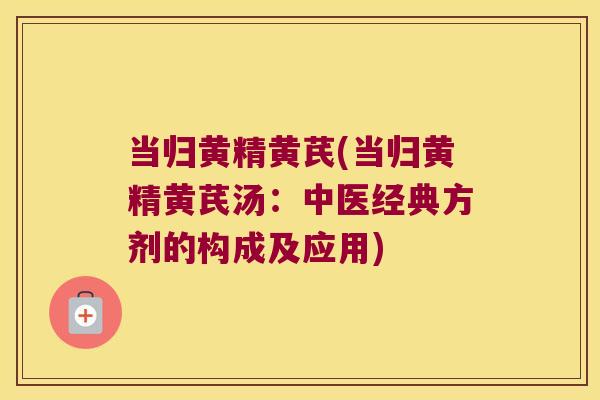 当归黄精黄芪(当归黄精黄芪汤：中医经典方剂的构成及应用)