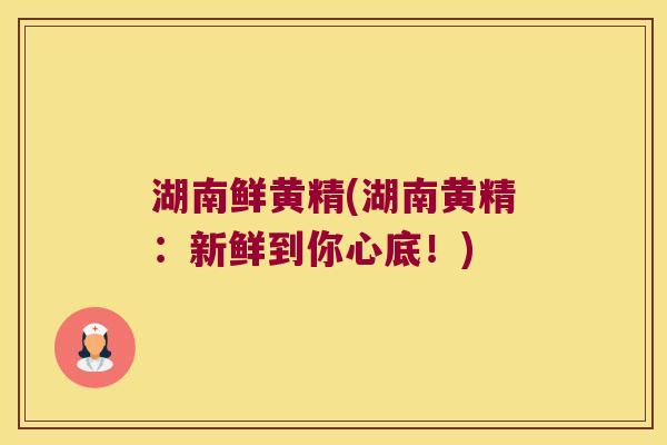 湖南鲜黄精(湖南黄精:新鲜到你心底!) 湖南鲜黄精(湖南黄精:新鲜到你心底!)