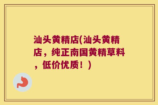 汕头黄精店(汕头黄精店,纯正南国黄精草料,低价优质!) 汕头黄精店(汕头黄精店,纯正南国黄精草料,低价优质!)