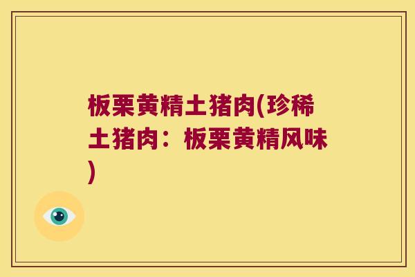 板栗黄精土猪肉(珍稀土猪肉：板栗黄精风味)