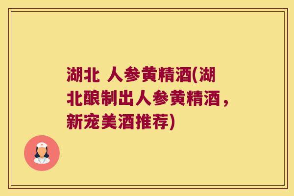 湖北 人参黄精酒(湖北酿制出人参黄精酒,新宠美酒推荐) 湖北 人参黄精酒(湖北酿制出人参黄精酒,新宠美酒推荐)