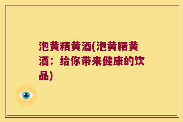 泡黄精黄酒(泡黄精黄酒:给你带来健康的饮品) 泡黄精黄酒(泡黄精黄酒:给你带来健康的饮品)