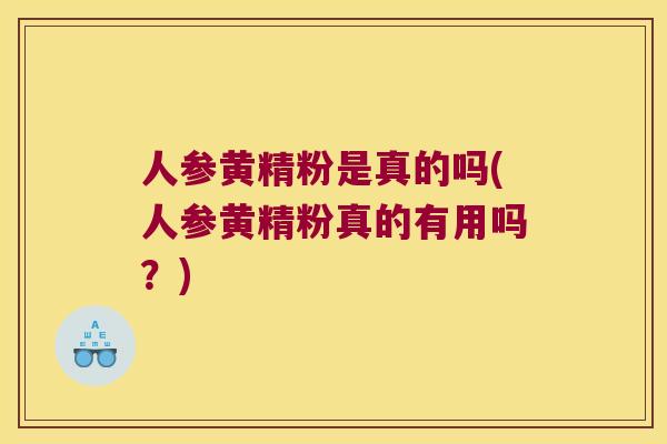 人参黄精粉是真的吗(人参黄精粉真的有用吗？)