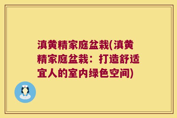 滇黄精家庭盆栽(滇黄精家庭盆栽：打造舒适宜人的室内绿色空间)