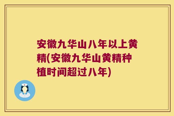 安徽九华山八年以上黄精(安徽九华山黄精种植时间超过八年)