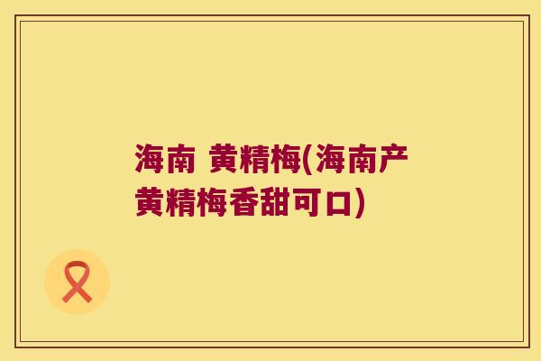 海南 黄精梅(海南产黄精梅香甜可口)