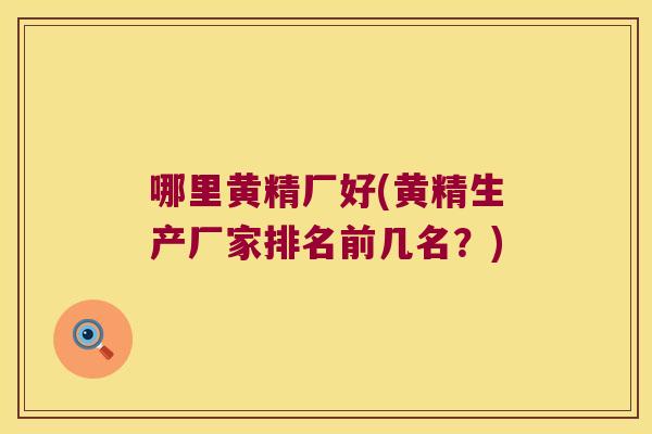 哪里黄精厂好(黄精生产厂家排名前几名?) 哪里黄精厂好(黄精生产厂家排名前几名?)