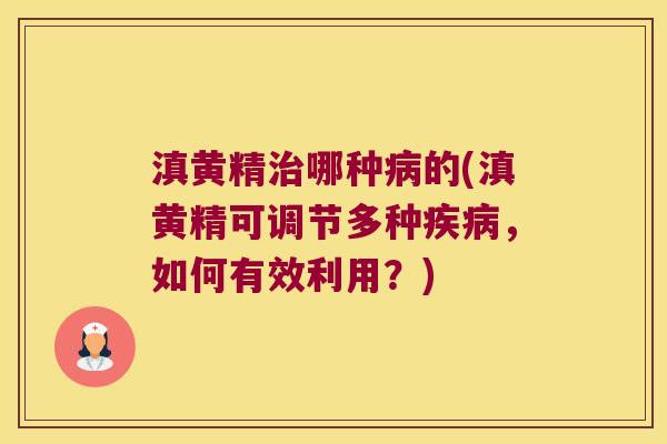 滇黄精哪种的(滇黄精可调节多种,如何有效利用?) 滇黄精哪种的(滇黄精可调节多种,如何有效利用?)