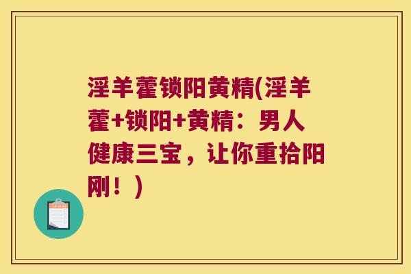 淫羊藿锁阳黄精(淫羊藿+锁阳+黄精:男人健康三宝,让你重拾阳刚!) 淫羊藿锁阳黄精(淫羊藿+锁阳+黄精:男人健康三宝,让你重拾阳刚!)