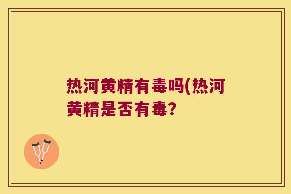 热河黄精有毒吗(热河黄精是否有毒? 热河黄精有毒吗(热河黄精是否有毒?