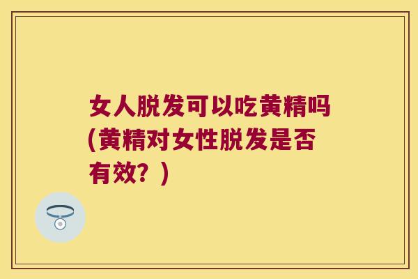 女人可以吃黄精吗(黄精对女性是否有效？)