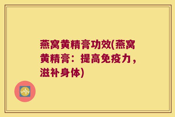 燕窝黄精膏功效(燕窝黄精膏:提高力,滋补身体) 燕窝黄精膏功效(燕窝黄精膏:提高力,滋补身体)
