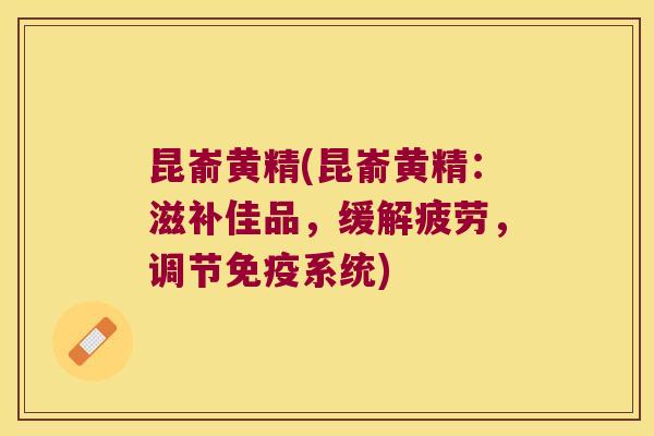 昆嵛黄精(昆嵛黄精：滋补佳品，缓解疲劳，调节系统)