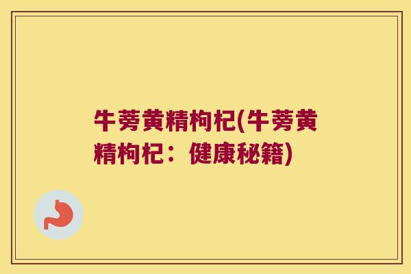 牛蒡黄精枸杞(牛蒡黄精枸杞：健康秘籍)