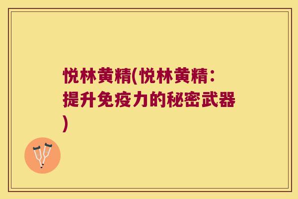 悦林黄精(悦林黄精:提升力的秘密武器) 悦林黄精(悦林黄精:提升力的秘密武器)