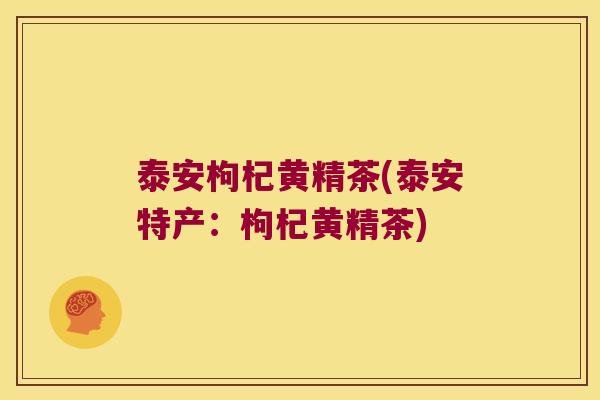 泰安枸杞黄精茶(泰安特产：枸杞黄精茶)