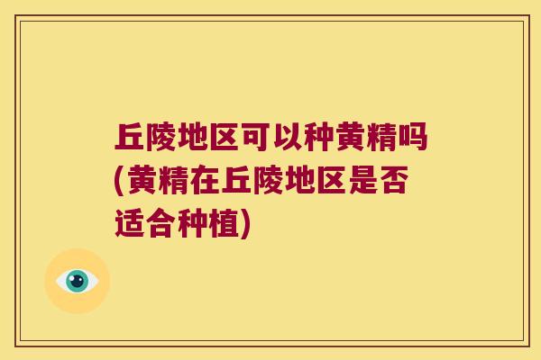 丘陵地区可以种黄精吗(黄精在丘陵地区是否适合种植)
