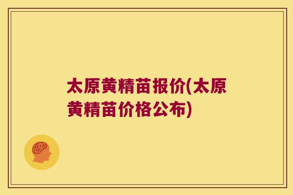 太原黄精苗报价(太原黄精苗价格公布)