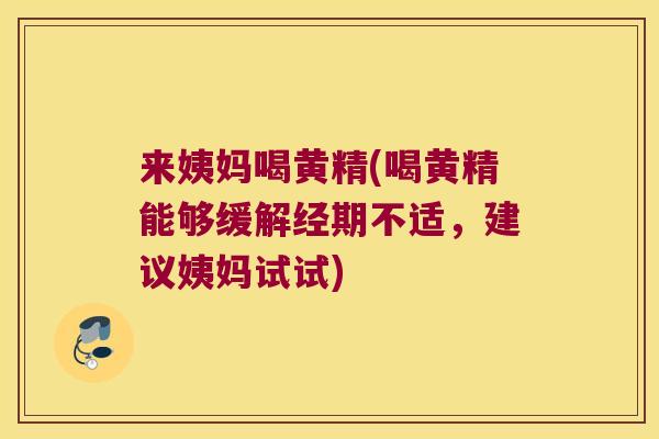 来姨妈喝黄精(喝黄精能够缓解经期不适,建议姨妈试试) 来姨妈喝黄精(喝黄精能够缓解经期不适,建议姨妈试试)