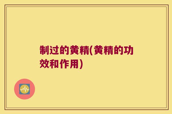 制过的黄精(黄精的功效和作用)