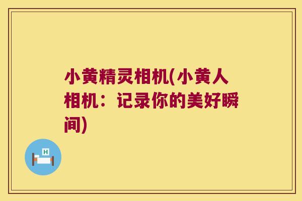 小黄精灵相机(小黄人相机:记录你的美好瞬间) 小黄精灵相机(小黄人相机:记录你的美好瞬间)