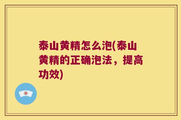 泰山黄精怎么泡(泰山黄精的正确泡法，提高功效)