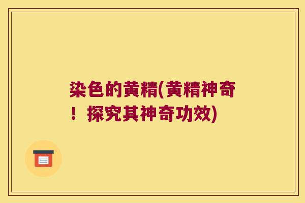 染色的黄精(黄精神奇！探究其神奇功效)