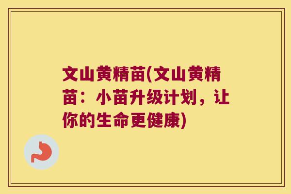文山黄精苗(文山黄精苗:小苗升级计划,让你的生命更健康) 文山黄精苗(文山黄精苗:小苗升级计划,让你的生命更健康)