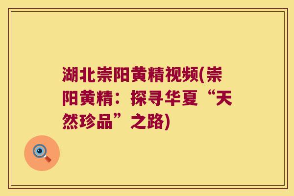湖北崇阳黄精视频(崇阳黄精：探寻华夏“天然珍品”之路)