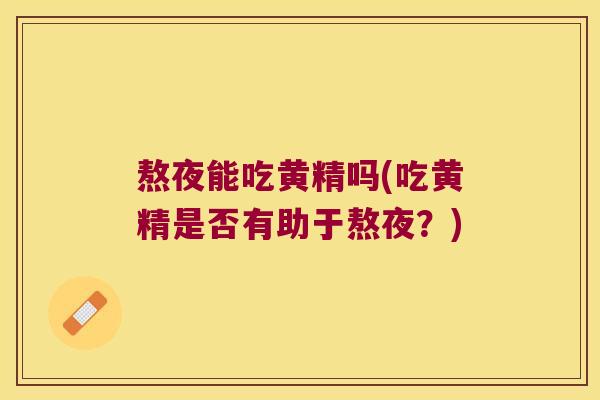 熬夜能吃黄精吗(吃黄精是否有助于熬夜？)
