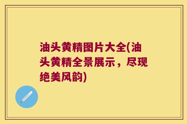 油头黄精图片大全(油头黄精全景展示，尽现绝美风韵)