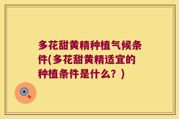 多花甜黄精种植气候条件(多花甜黄精适宜的种植条件是什么?) 多花甜黄精种植气候条件(多花甜黄精适宜的种植条件是什么?)