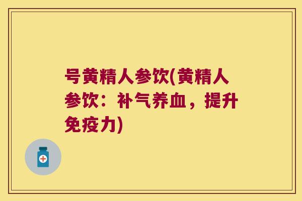 号黄精人参饮(黄精人参饮：，提升力)