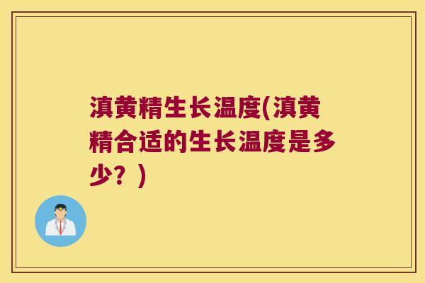 滇黄精生长温度(滇黄精合适的生长温度是多少？)